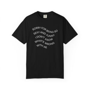 Sorry for being so sexy and funny I don’t know what’s wrong with me T-särk